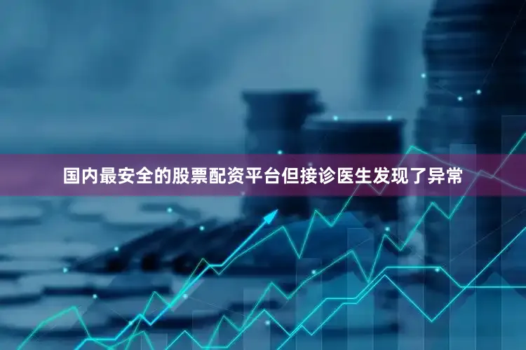 国内最安全的股票配资平台但接诊医生发现了异常