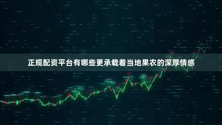 正规配资平台有哪些更承载着当地果农的深厚情感