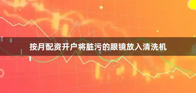 按月配资开户将脏污的眼镜放入清洗机