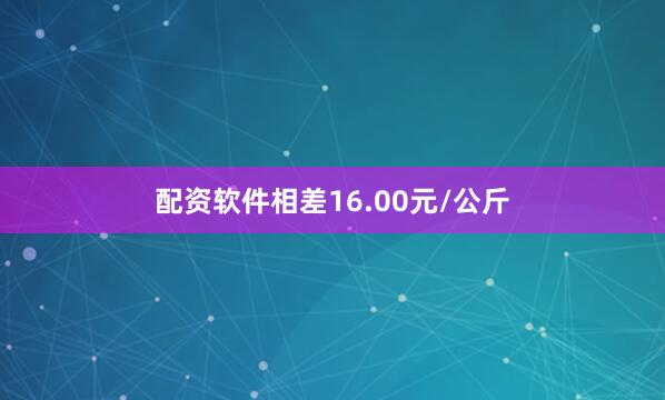 配资软件相差16.00元/公斤