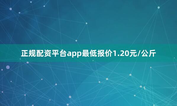 正规配资平台app最低报价1.20元/公斤