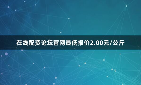 在线配资论坛官网最低报价2.00元/公斤