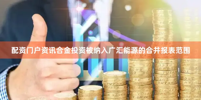 配资门户资讯合金投资被纳入广汇能源的合并报表范围
