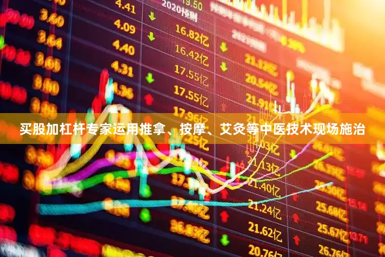 买股加杠杆专家运用推拿、按摩、艾灸等中医技术现场施治