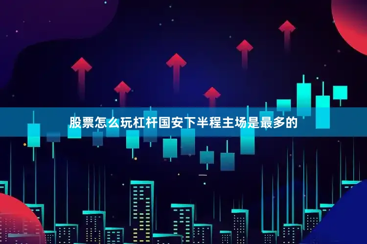 股票怎么玩杠杆国安下半程主场是最多的