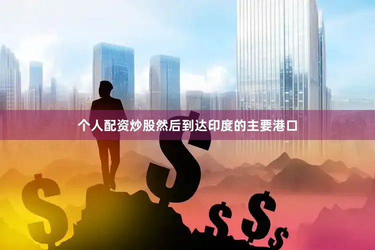 个人配资炒股然后到达印度的主要港口