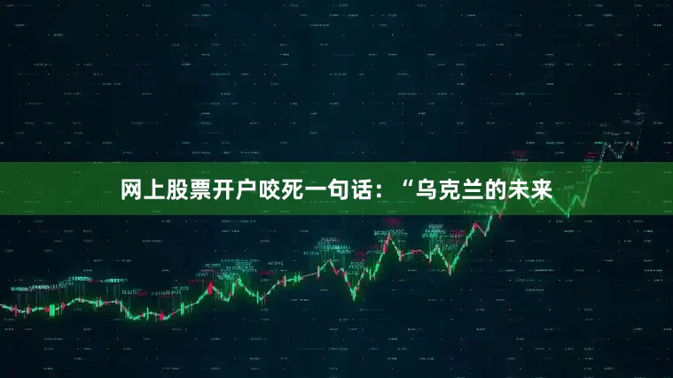网上股票开户咬死一句话：“乌克兰的未来