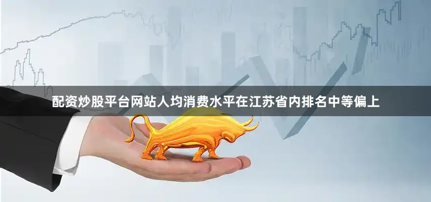 配资炒股平台网站人均消费水平在江苏省内排名中等偏上
