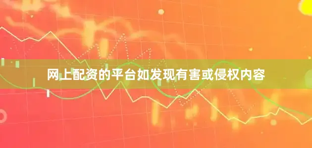 网上配资的平台如发现有害或侵权内容