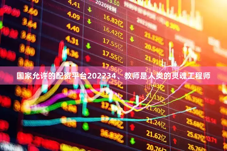 国家允许的配资平台2022　　34、教师是人类的灵魂工程师