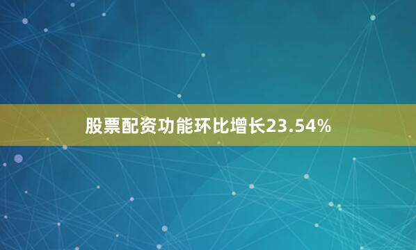 股票配资功能环比增长23.54%