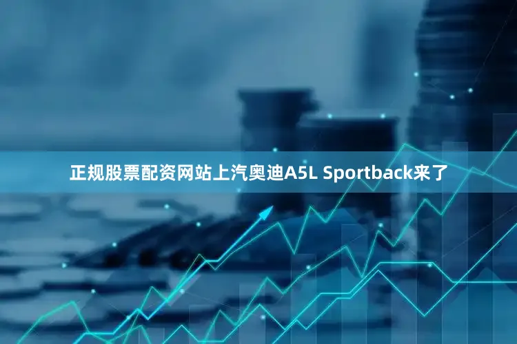 正规股票配资网站上汽奥迪A5L Sportback来了