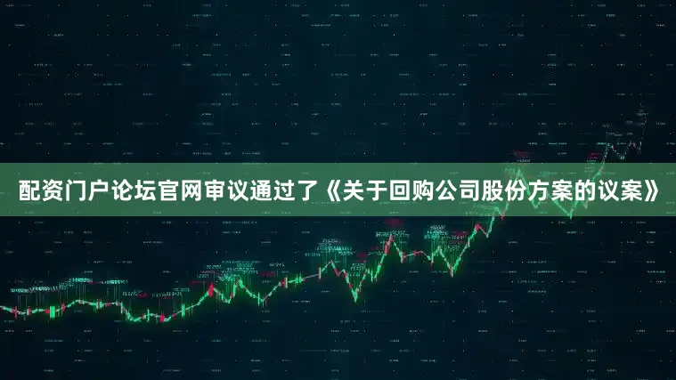 配资门户论坛官网审议通过了《关于回购公司股份方案的议案》
