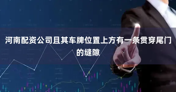 河南配资公司且其车牌位置上方有一条贯穿尾门的缝隙