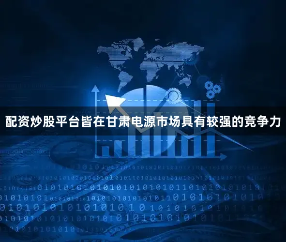 配资炒股平台皆在甘肃电源市场具有较强的竞争力