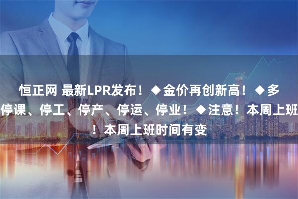 恒正网 最新LPR发布！◆金价再创新高！◆多地宣布：停课、停工、停产、停运、停业！◆注意！本周上班时间有变