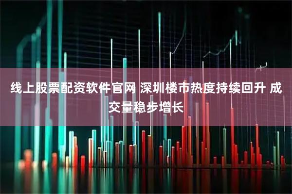 线上股票配资软件官网 深圳楼市热度持续回升 成交量稳步增长