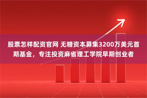 股票怎样配资官网 无糖资本募集3200万美元首期基金，专注投资麻省理工学院早期创业者