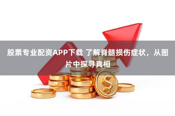 股票专业配资APP下载 了解脊髓损伤症状，从图片中探寻真相