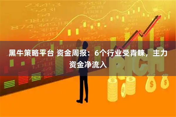 黑牛策略平台 资金周报：6个行业受青睐，主力资金净流入