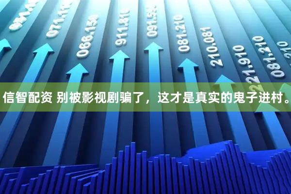 信智配资 别被影视剧骗了，这才是真实的鬼子进村。