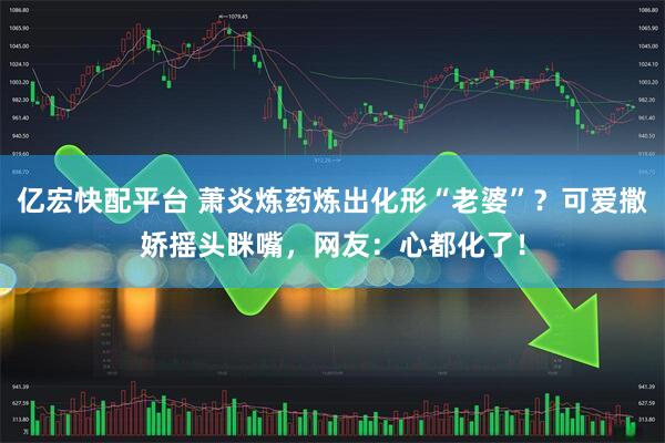 亿宏快配平台 萧炎炼药炼出化形“老婆”？可爱撒娇摇头眯嘴，网友：心都化了！